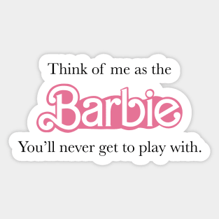 Think of me as the Barbie you will never get to play with Sticker